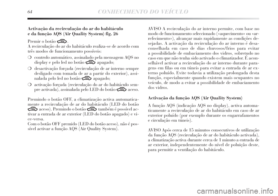 Lancia Delta 2013  Manual de Uso e Manutenção (in Portuguese) 64CONHECIMENTO DO VEÍCULO
Activação da recirculação do ar do habitáculo 
e da função AQS (Air Quality System) fig. 26
Premir o botão 
T.
A recirculação do ar do habitáculo realiza-se de ac