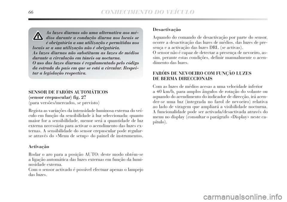 Lancia Delta 2013  Manual de Uso e Manutenção (in Portuguese) 66CONHECIMENTO DO VEÍCULO
Desactivação
Aquando do comando de desactivação por parte do sensor,
ocorre a desactivação das luzes de médios, das luzes de pre-
sença e a activação das luzes DRL