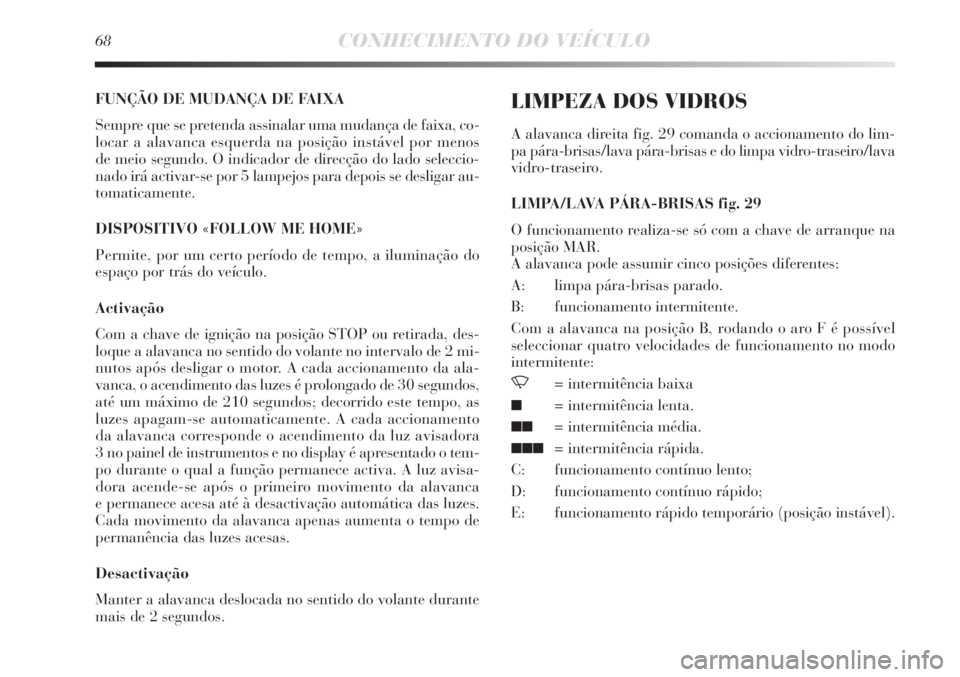 Lancia Delta 2013  Manual de Uso e Manutenção (in Portuguese) 68CONHECIMENTO DO VEÍCULO
FUNÇÃO DE MUDANÇA DE FAIXA
Sempre que se pretenda assinalar uma mudança de faixa, co-
locar a alavanca esquerda na posição instável por menos 
de meio segundo. O indi