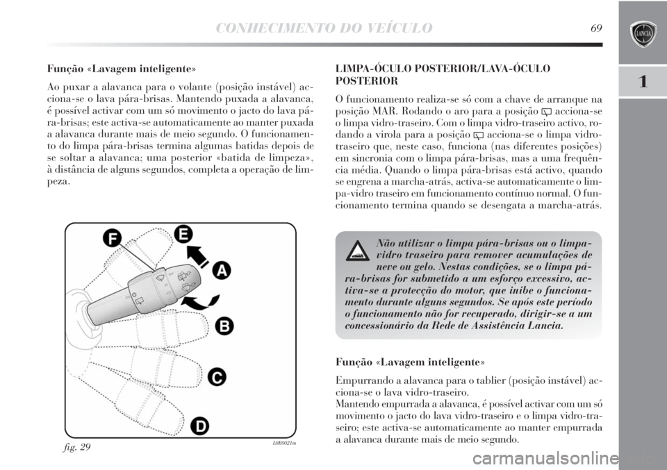 Lancia Delta 2013  Manual de Uso e Manutenção (in Portuguese) CONHECIMENTO DO VEÍCULO69
1
Função «Lavagem inteligente»
Ao puxar a alavanca para o volante (posição instável) ac-
ciona-se o lava pára-brisas. Mantendo puxada a alavanca, 
é possível activ