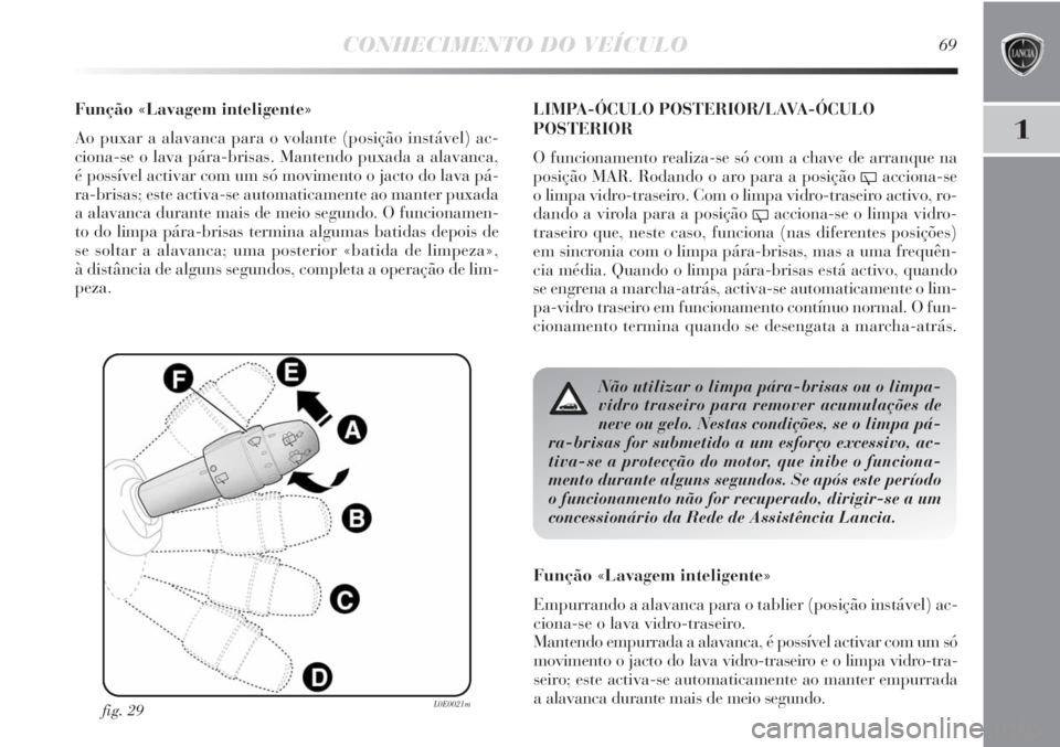 Lancia Delta 2013 Manual de Uso e Manutenção (in Portuguese) CONHECIMENTO DO VEÍCULO69
1
Função «Lavagem inteligente»
Ao puxar a alavanca para o volante (posição instável) ac-
ciona-se o lava pára-brisas. Mantendo puxada a alavanca,
é possível activ Lancia Delta 2013 Manual de Uso e Manutenção (in Portuguese) CONHECIMENTO DO VEÍCULO69
1
Função «Lavagem inteligente»
Ao puxar a alavanca para o volante (posição instável) ac-
ciona-se o lava pára-brisas. Mantendo puxada a alavanca,
é possível activ
