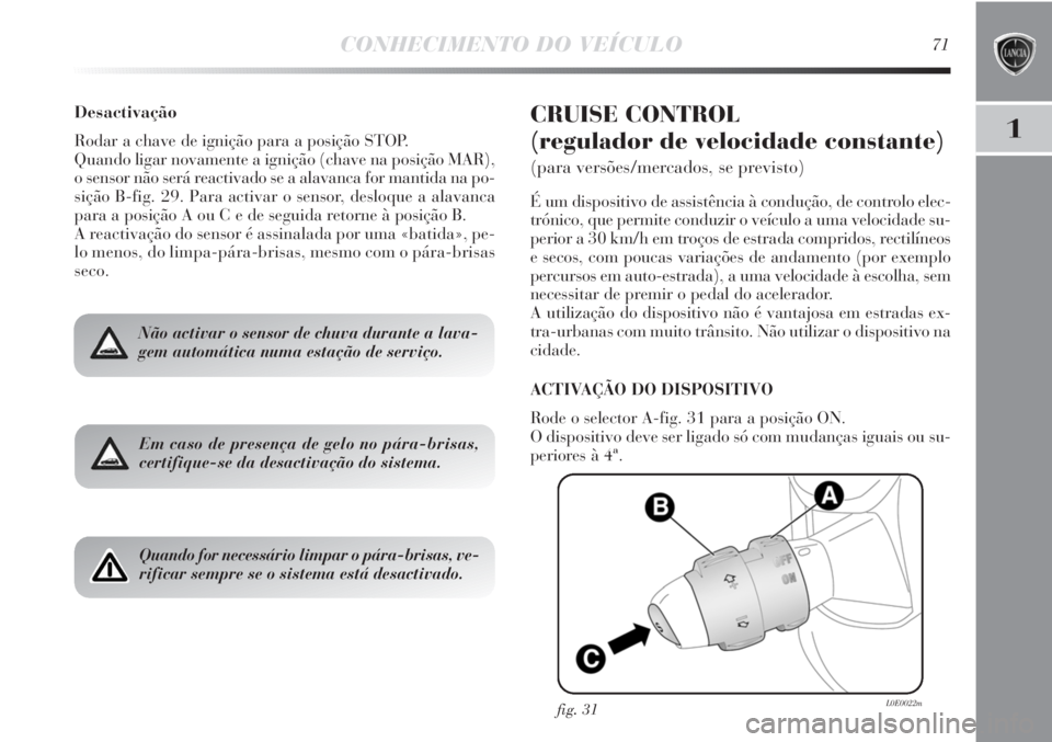 Lancia Delta 2013 Manual de Uso e Manutenção (in Portuguese) CONHECIMENTO DO VEÍCULO71
1
Desactivação
Rodar a chave de ignição para a posição STOP.
Quando ligar novamente a ignição (chave na posição MAR),
o sensor não será reactivado se a alavanca Lancia Delta 2013 Manual de Uso e Manutenção (in Portuguese) CONHECIMENTO DO VEÍCULO71
1
Desactivação
Rodar a chave de ignição para a posição STOP.
Quando ligar novamente a ignição (chave na posição MAR),
o sensor não será reactivado se a alavanca