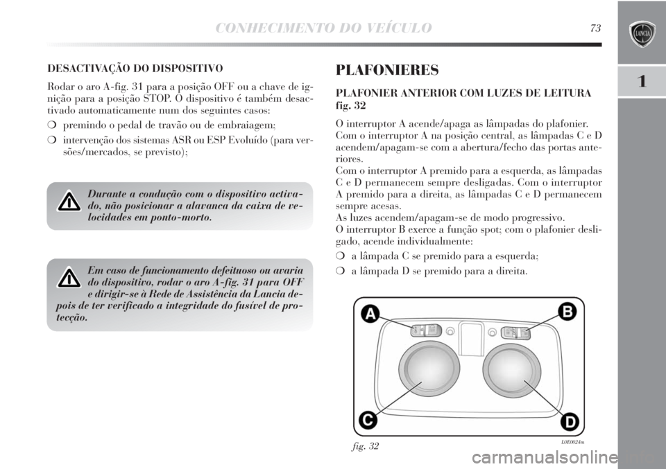 Lancia Delta 2013 Manual de Uso e Manutenção (in Portuguese) CONHECIMENTO DO VEÍCULO73
1
DESACTIVAÇÃO DO DISPOSITIVO
Rodar o aro A-fig. 31 para a posição OFF ou a chave de ig-
nição para a posição STOP. O dispositivo é também desac-
tivado automatica Lancia Delta 2013 Manual de Uso e Manutenção (in Portuguese) CONHECIMENTO DO VEÍCULO73
1
DESACTIVAÇÃO DO DISPOSITIVO
Rodar o aro A-fig. 31 para a posição OFF ou a chave de ig-
nição para a posição STOP. O dispositivo é também desac-
tivado automatica