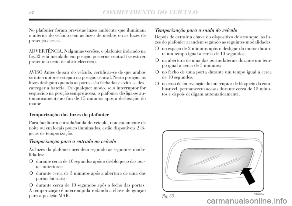 Lancia Delta 2013 Manual de Uso e Manutenção (in Portuguese) 74CONHECIMENTO DO VEÍCULO
No plafonier foram previstas luzes ambiente que iluminam
o interior do veículo com as luzes de médios ou as luzes de
presença acesas.
ADVERTÊNCIA. Nalgumas versões, o Lancia Delta 2013 Manual de Uso e Manutenção (in Portuguese) 74CONHECIMENTO DO VEÍCULO
No plafonier foram previstas luzes ambiente que iluminam
o interior do veículo com as luzes de médios ou as luzes de
presença acesas.
ADVERTÊNCIA. Nalgumas versões, o