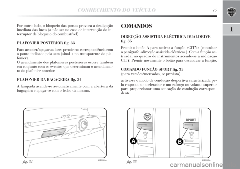 Lancia Delta 2013 Manual de Uso e Manutenção (in Portuguese) CONHECIMENTO DO VEÍCULO75
1
Por outro lado, o bloqueio das portas provoca a desligação
imediata das luzes (a não ser no caso de intervenção do in-
terruptor de bloqueio do combustível).
PLAFON Lancia Delta 2013 Manual de Uso e Manutenção (in Portuguese) CONHECIMENTO DO VEÍCULO75
1
Por outro lado, o bloqueio das portas provoca a desligação
imediata das luzes (a não ser no caso de intervenção do in-
terruptor de bloqueio do combustível).
PLAFON