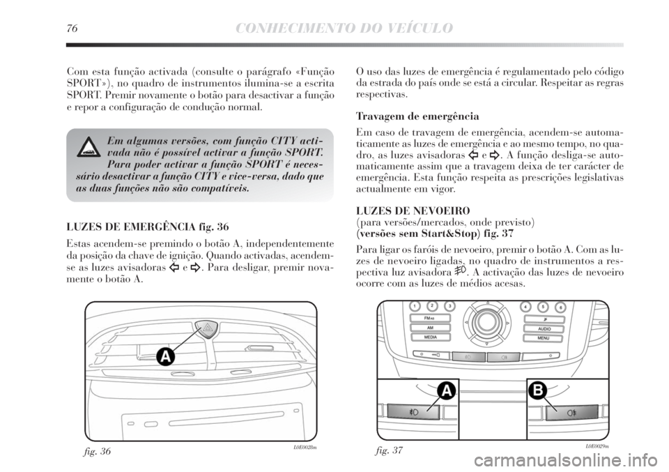 Lancia Delta 2013 Manual de Uso e Manutenção (in Portuguese) 76CONHECIMENTO DO VEÍCULO
Com esta função activada (consulte o parágrafo «Função
SPORT»), no quadro de instrumentos ilumina-se a escrita
SPORT. Premir novamente o botão para desactivar a fun Lancia Delta 2013 Manual de Uso e Manutenção (in Portuguese) 76CONHECIMENTO DO VEÍCULO
Com esta função activada (consulte o parágrafo «Função
SPORT»), no quadro de instrumentos ilumina-se a escrita
SPORT. Premir novamente o botão para desactivar a fun