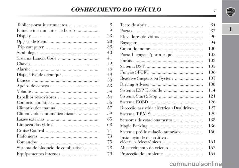 Lancia Delta 2012 Manual de Uso e Manutenção (in Portuguese) CONHECIMENTO DO VEÍCULO7
1
Tablier porta-instrumentos ......................... 8
Painel e instrumentos de bordo ................... 9
Display ....................................................... Lancia Delta 2012 Manual de Uso e Manutenção (in Portuguese) CONHECIMENTO DO VEÍCULO7
1
Tablier porta-instrumentos ......................... 8
Painel e instrumentos de bordo ................... 9
Display .......................................................