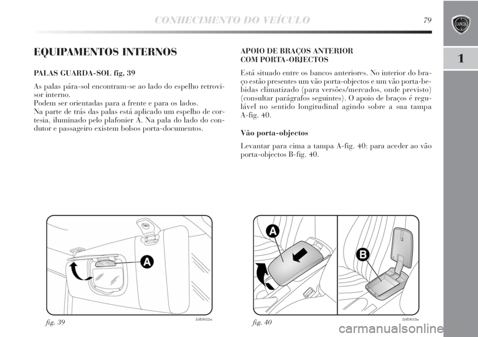 Lancia Delta 2013 Manual de Uso e Manutenção (in Portuguese) CONHECIMENTO DO VEÍCULO79
1EQUIPAMENTOS INTERNOS
PALAS GUARDA-SOL fig. 39
As palas pára-sol encontram-se ao lado do espelho retrovi-
sor interno.
Podem ser orientadas para a frente e para os lados. Lancia Delta 2013 Manual de Uso e Manutenção (in Portuguese) CONHECIMENTO DO VEÍCULO79
1EQUIPAMENTOS INTERNOS
PALAS GUARDA-SOL fig. 39
As palas pára-sol encontram-se ao lado do espelho retrovi-
sor interno.
Podem ser orientadas para a frente e para os lados.