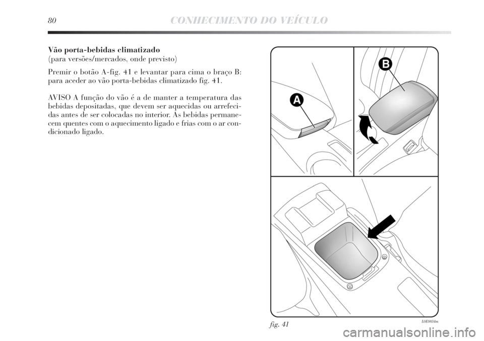Lancia Delta 2013 Manual de Uso e Manutenção (in Portuguese) Vão porta-bebidas climatizado
(para versões/mercados, onde previsto)
Premir o botão A-fig. 41 e levantar para cima o braço B:
para aceder ao vão porta-bebidas climatizado fig. 41.
AVISO A funçã Lancia Delta 2013 Manual de Uso e Manutenção (in Portuguese) Vão porta-bebidas climatizado
(para versões/mercados, onde previsto)
Premir o botão A-fig. 41 e levantar para cima o braço B:
para aceder ao vão porta-bebidas climatizado fig. 41.
AVISO A funçã