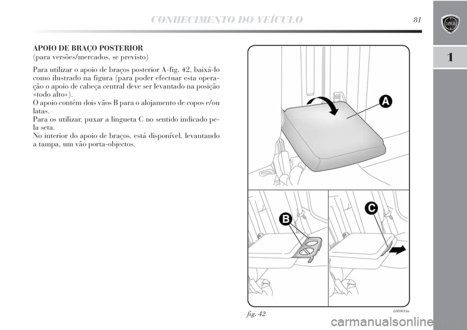 Lancia Delta 2013 Manual de Uso e Manutenção (in Portuguese) CONHECIMENTO DO VEÍCULO81
1
APOIO DE BRAÇO POSTERIOR
(para versões/mercados, se previsto)
Para utilizar o apoio de braços posterior A-fig. 42, baixá-lo
como ilustrado na figura (para poder efect Lancia Delta 2013 Manual de Uso e Manutenção (in Portuguese) CONHECIMENTO DO VEÍCULO81
1
APOIO DE BRAÇO POSTERIOR
(para versões/mercados, se previsto)
Para utilizar o apoio de braços posterior A-fig. 42, baixá-lo
como ilustrado na figura (para poder efect