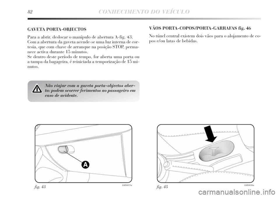 Lancia Delta 2013 Manual de Uso e Manutenção (in Portuguese) 82CONHECIMENTO DO VEÍCULO
Não viajar com a gaveta porta-objectos aber-
ta: podem ocorrer ferimentos ao passageiro em
caso de acidente.
GAVETA PORTA-OBJECTOS
Para a abrir, deslocar o manípulo de abe Lancia Delta 2013 Manual de Uso e Manutenção (in Portuguese) 82CONHECIMENTO DO VEÍCULO
Não viajar com a gaveta porta-objectos aber-
ta: podem ocorrer ferimentos ao passageiro em
caso de acidente.
GAVETA PORTA-OBJECTOS
Para a abrir, deslocar o manípulo de abe