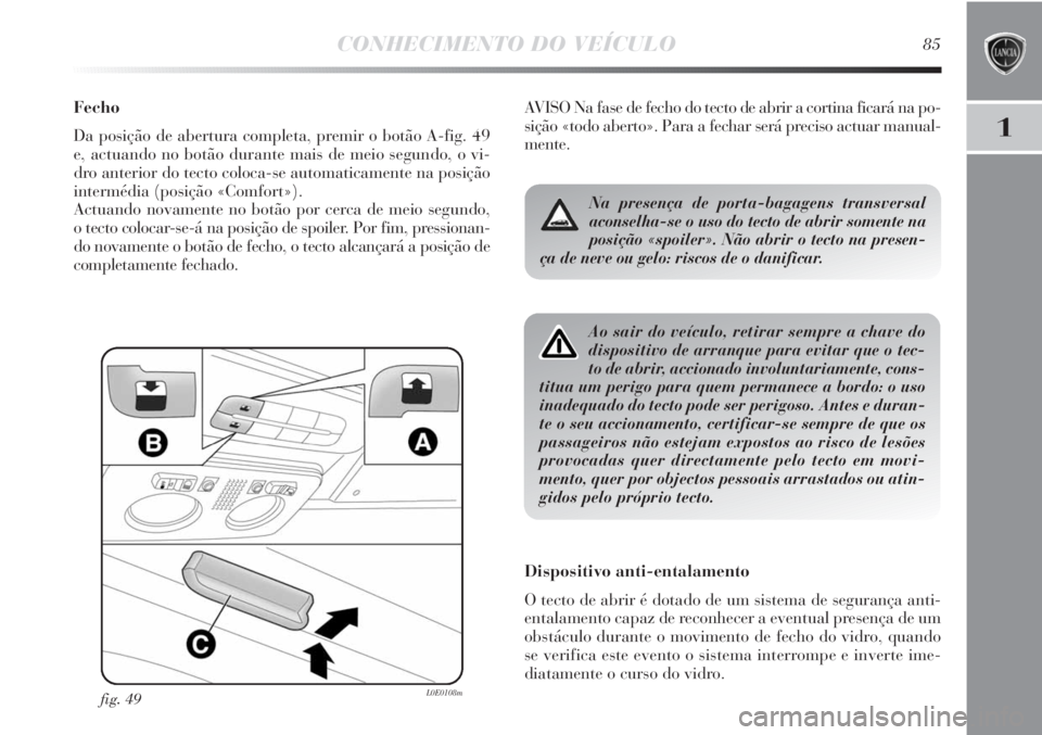 Lancia Delta 2013  Manual de Uso e Manutenção (in Portuguese) CONHECIMENTO DO VEÍCULO85
1
Fecho
Da posição de abertura completa, premir o botão A-fig. 49
e, actuando no botão durante mais de meio segundo, o vi-
dro anterior do tecto coloca-se automaticament