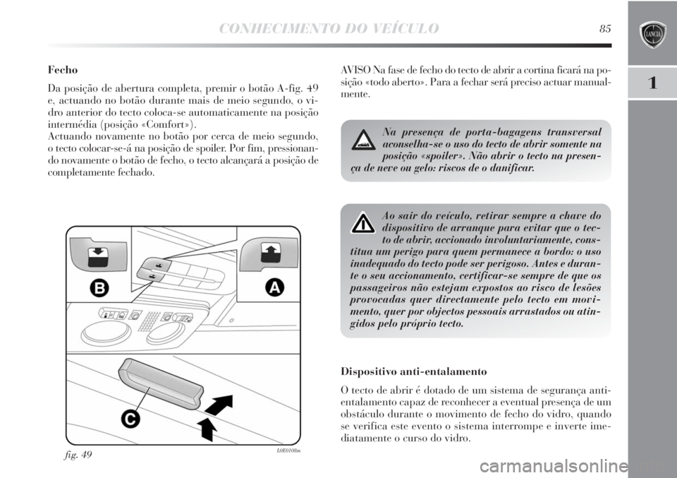 Lancia Delta 2013 Manual de Uso e Manutenção (in Portuguese) CONHECIMENTO DO VEÍCULO85
1
Fecho
Da posição de abertura completa, premir o botão A-fig. 49
e, actuando no botão durante mais de meio segundo, o vi-
dro anterior do tecto coloca-se automaticament Lancia Delta 2013 Manual de Uso e Manutenção (in Portuguese) CONHECIMENTO DO VEÍCULO85
1
Fecho
Da posição de abertura completa, premir o botão A-fig. 49
e, actuando no botão durante mais de meio segundo, o vi-
dro anterior do tecto coloca-se automaticament