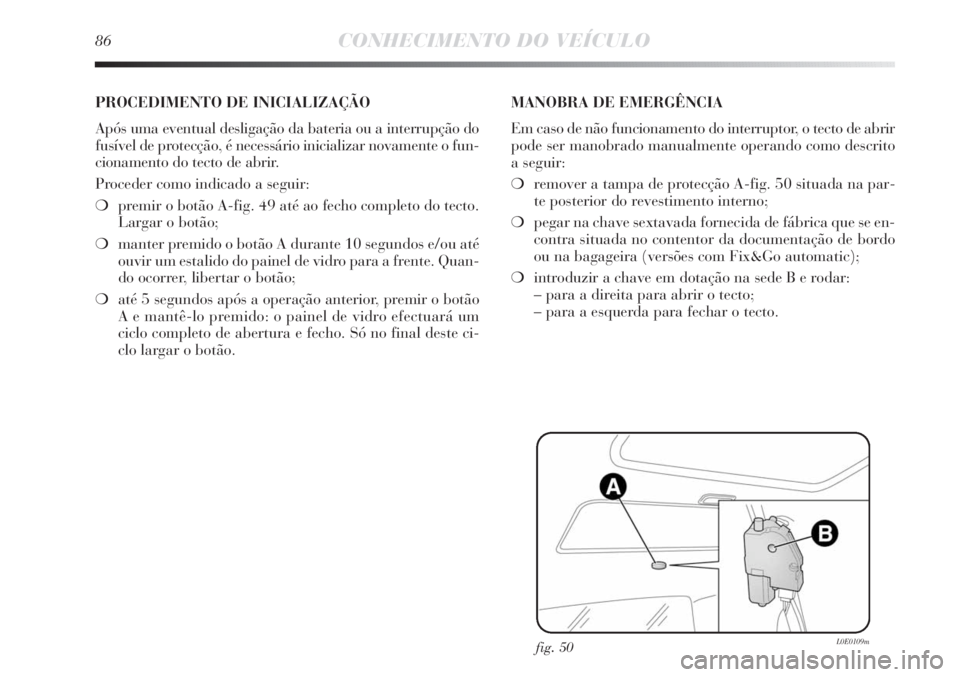 Lancia Delta 2013 Manual de Uso e Manutenção (in Portuguese) 86CONHECIMENTO DO VEÍCULO
fig. 50L0E0109m
PROCEDIMENTO DE INICIALIZAÇÃO
Após uma eventual desligação da bateria ou a interrupção do
fusível de protecção, é necessário inicializar novamen Lancia Delta 2013 Manual de Uso e Manutenção (in Portuguese) 86CONHECIMENTO DO VEÍCULO
fig. 50L0E0109m
PROCEDIMENTO DE INICIALIZAÇÃO
Após uma eventual desligação da bateria ou a interrupção do
fusível de protecção, é necessário inicializar novamen