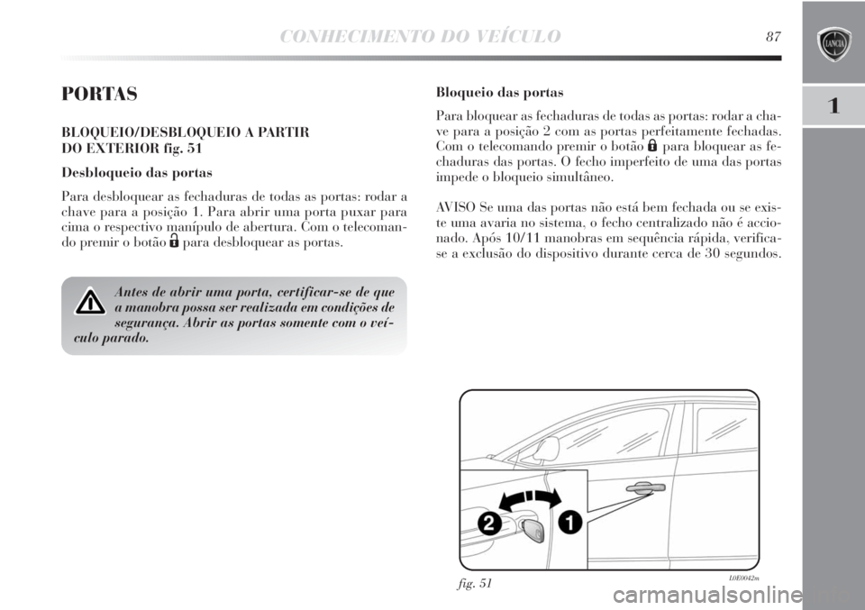 Lancia Delta 2013 Manual de Uso e Manutenção (in Portuguese) CONHECIMENTO DO VEÍCULO87
1PORTAS
BLOQUEIO/DESBLOQUEIO A PARTIR
DO EXTERIOR fig. 51
Desbloqueio das portas
Para desbloquear as fechaduras de todas as portas: rodar a
chave para a posição 1. Para a Lancia Delta 2013 Manual de Uso e Manutenção (in Portuguese) CONHECIMENTO DO VEÍCULO87
1PORTAS
BLOQUEIO/DESBLOQUEIO A PARTIR
DO EXTERIOR fig. 51
Desbloqueio das portas
Para desbloquear as fechaduras de todas as portas: rodar a
chave para a posição 1. Para a