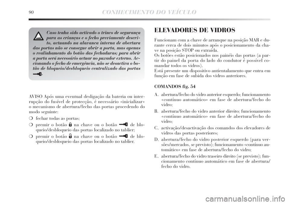Lancia Delta 2013 Manual de Uso e Manutenção (in Portuguese) 90CONHECIMENTO DO VEÍCULO
AVISO Após uma eventual desligação da bateria ou inter-
rupção do fusível de protecção, é necessário «inicializar»
o mecanismo de abertura/fecho das portas proc Lancia Delta 2013 Manual de Uso e Manutenção (in Portuguese) 90CONHECIMENTO DO VEÍCULO
AVISO Após uma eventual desligação da bateria ou inter-
rupção do fusível de protecção, é necessário «inicializar»
o mecanismo de abertura/fecho das portas proc