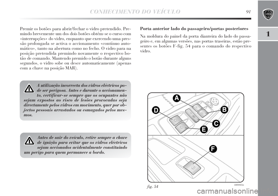 Lancia Delta 2013 Manual de Uso e Manutenção (in Portuguese) CONHECIMENTO DO VEÍCULO91
1
Premir os botões para abrir/fechar o vidro pretendido. Pre-
mindo brevemente um dos dois botões obtém-se o curso com
«interrupções» do vidro, enquanto que exercendo Lancia Delta 2013 Manual de Uso e Manutenção (in Portuguese) CONHECIMENTO DO VEÍCULO91
1
Premir os botões para abrir/fechar o vidro pretendido. Pre-
mindo brevemente um dos dois botões obtém-se o curso com
«interrupções» do vidro, enquanto que exercendo