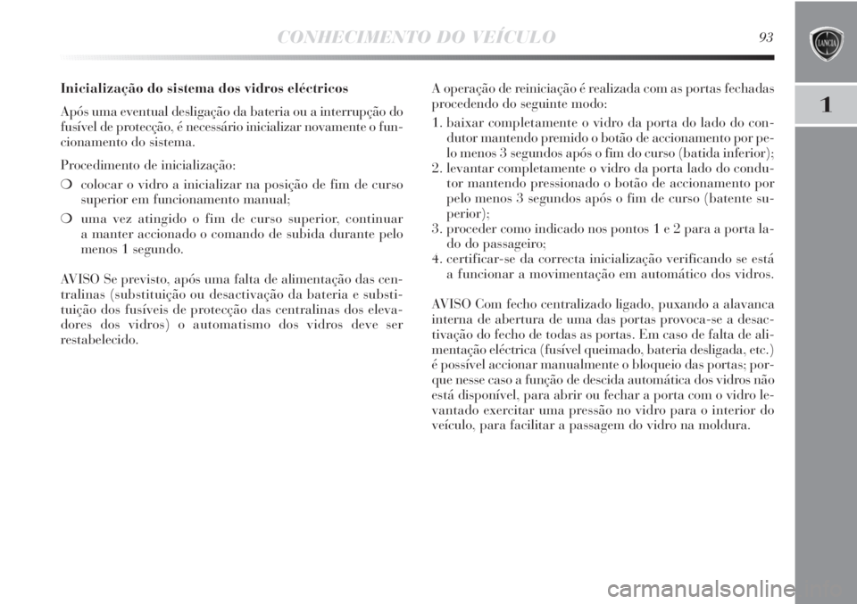 Lancia Delta 2013 Manual de Uso e Manutenção (in Portuguese) CONHECIMENTO DO VEÍCULO93
1
Inicialização do sistema dos vidros eléctricos
Após uma eventual desligação da bateria ou a interrupção do
fusível de protecção, é necessário inicializar nova Lancia Delta 2013 Manual de Uso e Manutenção (in Portuguese) CONHECIMENTO DO VEÍCULO93
1
Inicialização do sistema dos vidros eléctricos
Após uma eventual desligação da bateria ou a interrupção do
fusível de protecção, é necessário inicializar nova