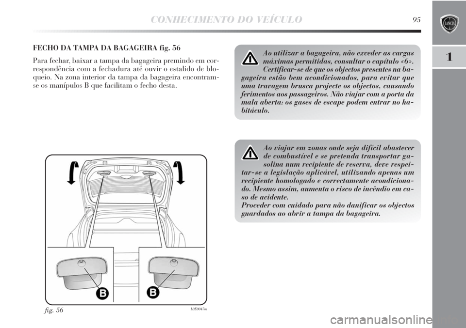 Lancia Delta 2013 Manual de Uso e Manutenção (in Portuguese) CONHECIMENTO DO VEÍCULO95
1
FECHO DA TAMPA DA BAGAGEIRA fig. 56
Para fechar, baixar a tampa da bagageira premindo em cor-
respondência com a fechadura até ouvir o estalido de blo-
queio. Na zona in Lancia Delta 2013 Manual de Uso e Manutenção (in Portuguese) CONHECIMENTO DO VEÍCULO95
1
FECHO DA TAMPA DA BAGAGEIRA fig. 56
Para fechar, baixar a tampa da bagageira premindo em cor-
respondência com a fechadura até ouvir o estalido de blo-
queio. Na zona in