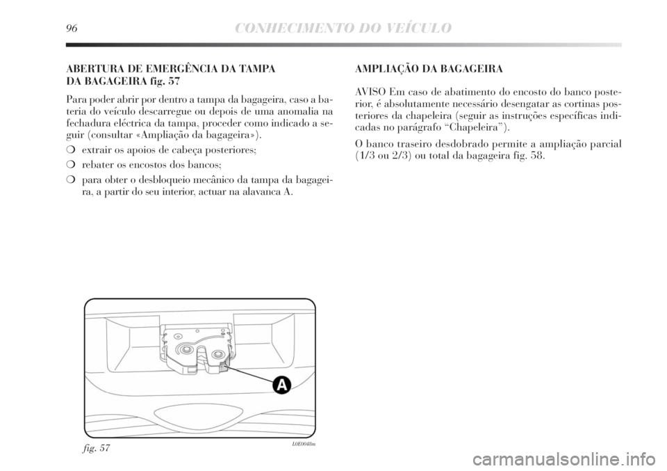 Lancia Delta 2013 Manual de Uso e Manutenção (in Portuguese) 96CONHECIMENTO DO VEÍCULO
fig. 57L0E0048m
ABERTURA DE EMERGÊNCIA DA TAMPA
DA BAGAGEIRA fig. 57
Para poder abrir por dentro a tampa da bagageira, caso a ba-
teria do veículo descarregue ou depois d Lancia Delta 2013 Manual de Uso e Manutenção (in Portuguese) 96CONHECIMENTO DO VEÍCULO
fig. 57L0E0048m
ABERTURA DE EMERGÊNCIA DA TAMPA
DA BAGAGEIRA fig. 57
Para poder abrir por dentro a tampa da bagageira, caso a ba-
teria do veículo descarregue ou depois d