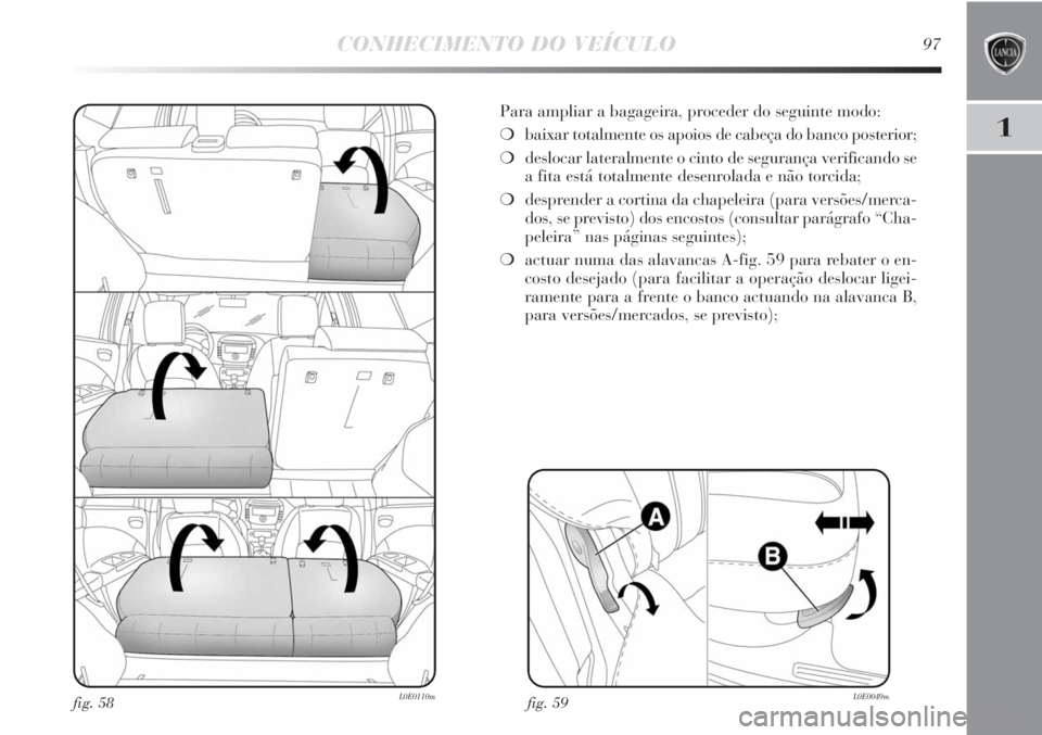 Lancia Delta 2013 Manual de Uso e Manutenção (in Portuguese) CONHECIMENTO DO VEÍCULO97
1
Para ampliar a bagageira, proceder do seguinte modo:
❍baixar totalmente os apoios de cabeça do banco posterior;
❍deslocar lateralmente o cinto de segurança verifican Lancia Delta 2013 Manual de Uso e Manutenção (in Portuguese) CONHECIMENTO DO VEÍCULO97
1
Para ampliar a bagageira, proceder do seguinte modo:
❍baixar totalmente os apoios de cabeça do banco posterior;
❍deslocar lateralmente o cinto de segurança verifican