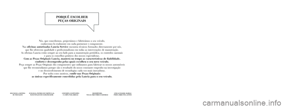 Lancia Delta 2014  Manual de Uso e Manutenção (in Portuguese) Nós, que concebemos, projectámos e fabricámos o seu veículo, 
conhecemo-lo realmente em cada pormenor e componente. 
Nas oficinas autorizadas Lancia Service encontra técnicos formados directament