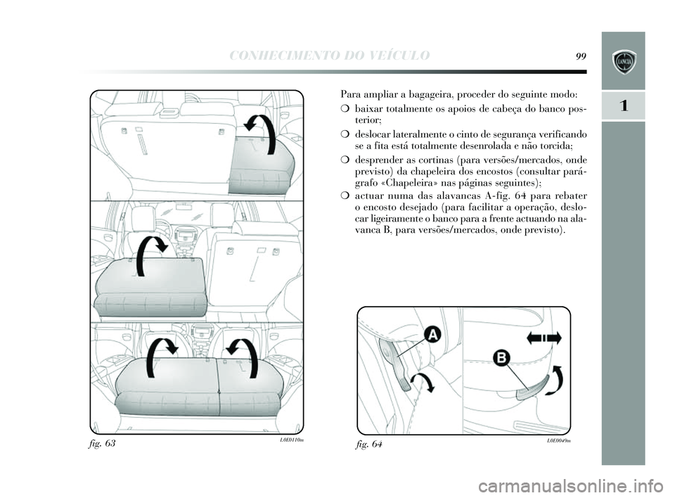 Lancia Delta 2014  Manual de Uso e Manutenção (in Portuguese) CONHECIMENTO DO VEÍCULO99
1
Para ampliar a bagageira, proceder do seguinte modo:
❍ baixar totalmente o s apoios  de cabeça do banco po s-
terior;
❍ deslocar lateralmente o cinto de  segurança v
