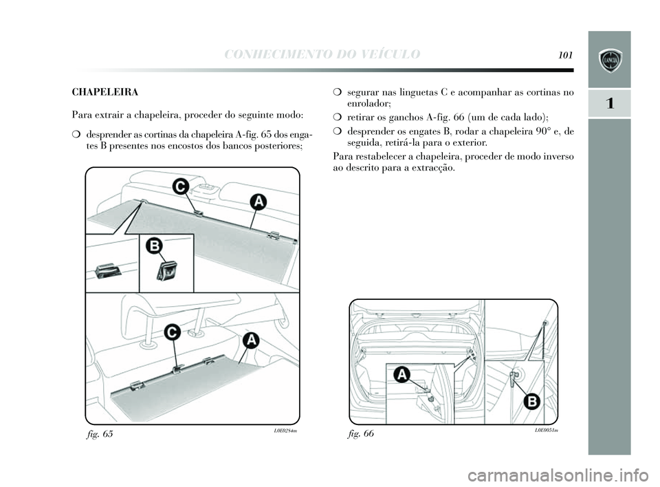 Lancia Delta 2014  Manual de Uso e Manutenção (in Portuguese) CONHECIMENTO DO VEÍCULO101
1
fig. 66L0E0051mfig. 65L0E0284m
❍segurar nas  linguetas C e acompanhar as  cortinas no
enrolador;
❍ retirar os  ganchos A-fig. 66 (um de cada lado);
❍ desprender os 