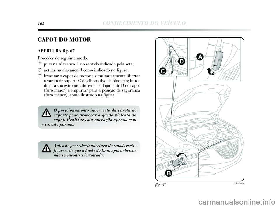 Lancia Delta 2014  Manual de Uso e Manutenção (in Portuguese) 102CONHECIMENTO DO VEÍCULO
fig. 67L0E0295m
CAPOT DO MOTOR
ABERTURA fig. 67
Proceder do seguinte modo:
❍ puxar a alavanca A no s entido indicado pela seta;
❍ actuar na alavanca B como indicado na 