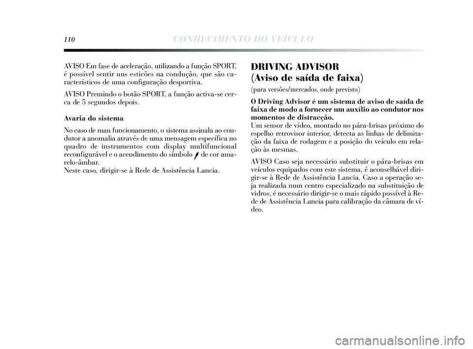 Lancia Delta 2014  Manual de Uso e Manutenção (in Portuguese) 110CONHECIMENTO DO VEÍCULO
DRIVING ADVISOR 
(Aviso de saída de faixa) 
(para versões/mercados, onde previsto) 
O Driving Advisor é um sistema de aviso de saída de
faixa de modo a fornecer um aux
