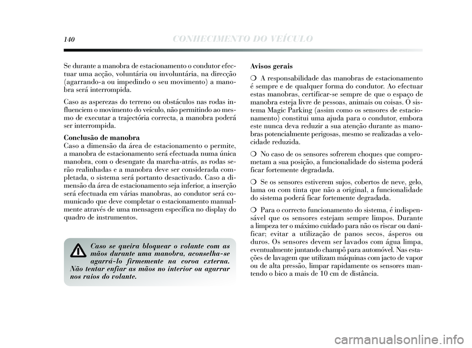 Lancia Delta 2014  Manual de Uso e Manutenção (in Portuguese) 140CONHECIMENTO DO VEÍCULO
Se durante a manobra de estacionamento o condutor efec-
tuar uma acção, voluntária ou involuntária, na direcção
(agarrando-a ou impedindo o s eu movimento) a mano-
br