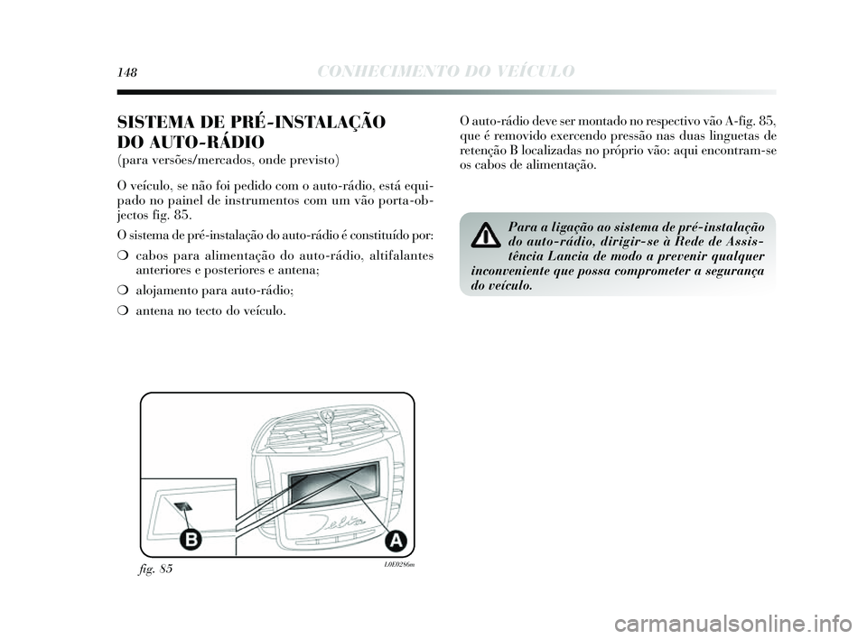 Lancia Delta 2014  Manual de Uso e Manutenção (in Portuguese) 148CONHECIMENTO DO VEÍCULO
SISTEMA DE PRÉ-INSTALAÇÃO 
DO AUTO-RÁDIO
(para versões/mercados, onde previsto) 
O veículo, s e não foi pedido com o auto-rádio, e stá equi-
pado no painel de in s