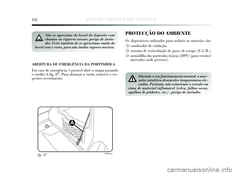 Lancia Delta 2014  Manual de Uso e Manutenção (in Portuguese) 152CONHECIMENTO DO VEÍCULO
PROTECÇÃO DO AMBIENTE
Os dis positivos  utilizados  para reduzir as  emissões s ão:
❍ catalis ador de oxidação;
❍ sis tema de recirculação de ga se s de es cape