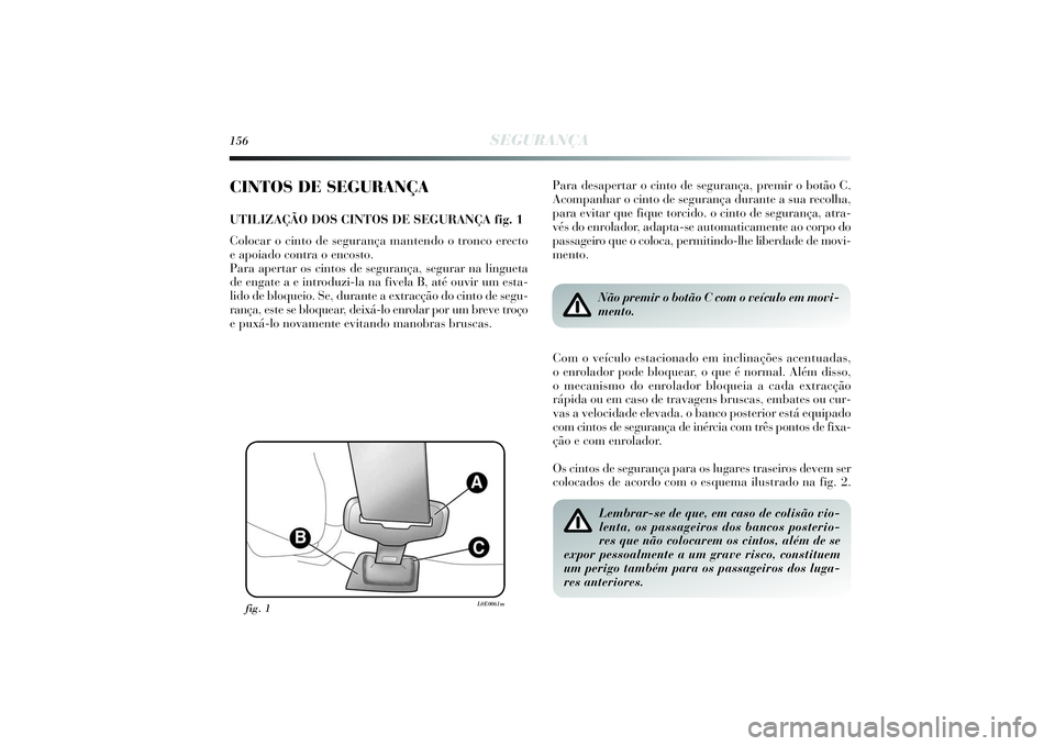 Lancia Delta 2014  Manual de Uso e Manutenção (in Portuguese) 156
SEGURANÇA
CINTOS DE SEGURANÇAUTILIZAÇÃO DOS CINTOS DE SEGURANÇA fig. 1
Colocar o cinto de segurança mantendo o tronco erecto 
e apoiado contra o encosto. 
Para apertar os cintos de seguranç