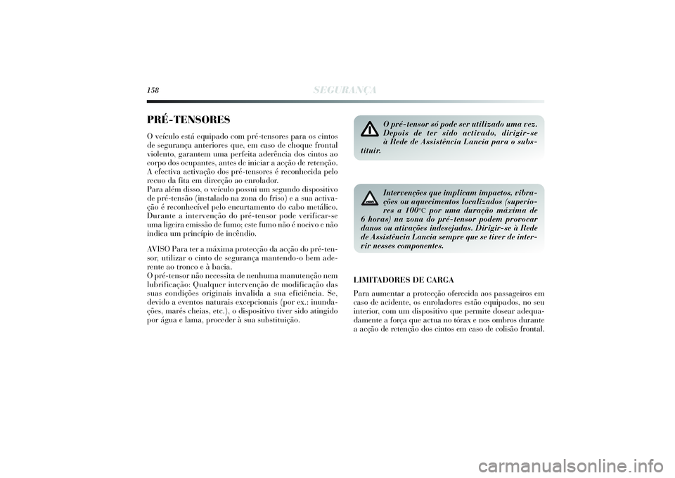 Lancia Delta 2014  Manual de Uso e Manutenção (in Portuguese) 158
SEGURANÇA
PRÉ-TENSORESO veículo está equipado com pré-tensores para os cintos
de segurança anteriores que, em caso de choque frontal
violento, garantem uma perfeita aderência dos cintos ao
