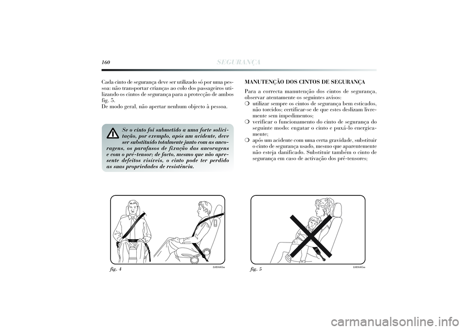 Lancia Delta 2014  Manual de Uso e Manutenção (in Portuguese) 160
SEGURANÇA
Se o cinto foi submetido a uma forte solici-
tação, por exemplo, após um acidente, deve
ser substituído totalmente junto com as anco-
ragens, os parafusos de fixação das ancoragen