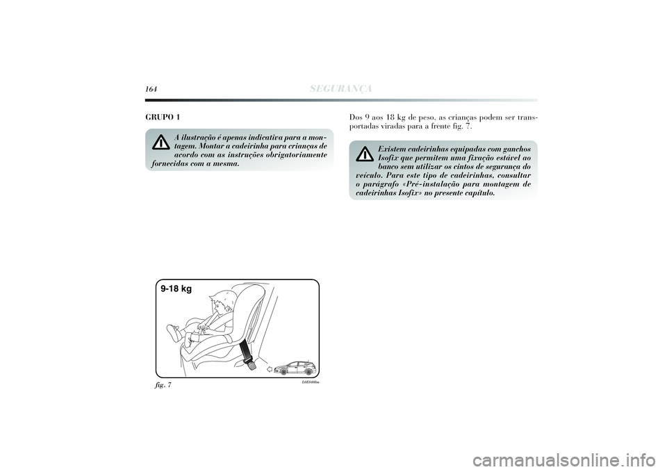 Lancia Delta 2014  Manual de Uso e Manutenção (in Portuguese) 164
SEGURANÇA
Dos 9 aos 18 kg de peso, as crianças podem ser trans-
portadas viradas para a frente fig. 7.  GRUPO 1 
A ilustração é apenas indicativa para a mon-
tagem. Montar a cadeirinha para c