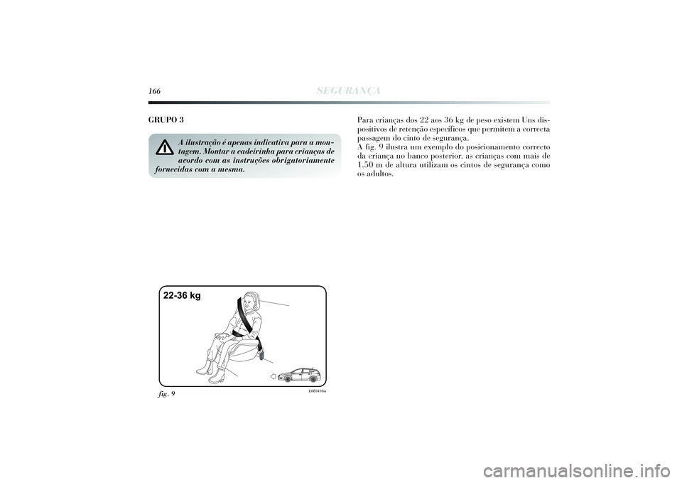 Lancia Delta 2014  Manual de Uso e Manutenção (in Portuguese) 166
SEGURANÇA
GRUPO 3Para crianças dos 22 aos 36 kg de peso existem Uns dis-
positivos de retenção específicos que permitem a correcta
passagem do cinto de segurança. 
A fig. 9 ilustra um exempl