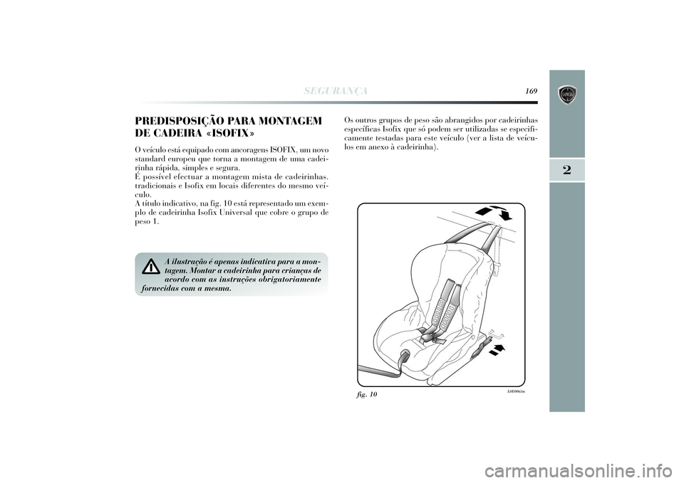 Lancia Delta 2014  Manual de Uso e Manutenção (in Portuguese) SEGURANÇA
169
2
PREDISPOSIÇÃO PARA MONTAGEM
DE CADEIRA «ISOFIX»O veículo está equipado com ancoragens ISOFIX, um novo
standard europeu que torna a montagem de uma cadei-
rinha rápida, simples 