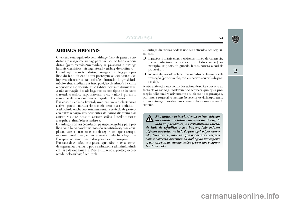 Lancia Delta 2014  Manual de Uso e Manutenção (in Portuguese) SEGURANÇA
173
2
AIRBAGS FRONTAISO veículo está equipado com airbags frontais para o con-
dutor e passageiro, airbag para joelhos do lado do con-
dutor (para versões/mercados, se previsto) e airbag