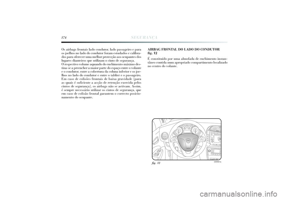 Lancia Delta 2014  Manual de Uso e Manutenção (in Portuguese) 174
SEGURANÇA
Os airbags frontais lado condutor, lado passageiro e para
os joelhos no lado do condutor foram estudados e calibra-
dos para oferecer uma melhor protecção aos ocupantes dos
lugares di