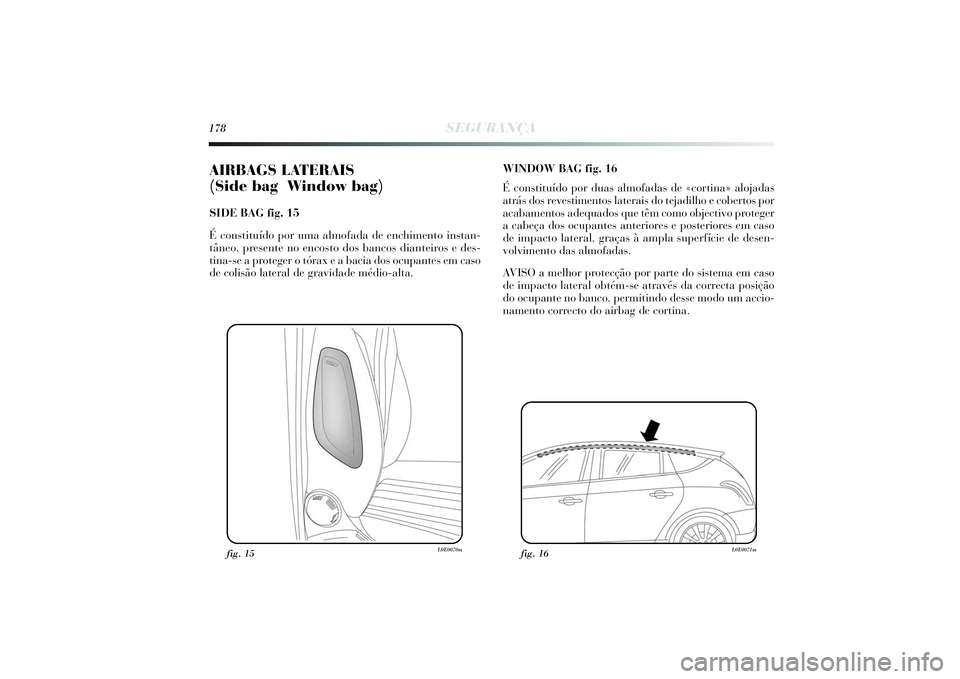 Lancia Delta 2014  Manual de Uso e Manutenção (in Portuguese) 178
SEGURANÇA
AIRBAGS LATERAIS 
(Side bag   Window bag) SIDE BAG fig. 15
É constituído por uma almofada de enchimento instan-
tâneo, presente no encosto dos bancos dianteiros e des-
tina-se a prot