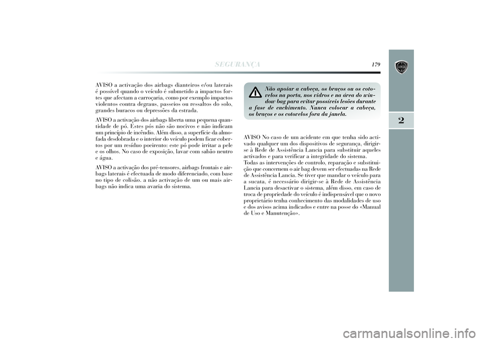 Lancia Delta 2014  Manual de Uso e Manutenção (in Portuguese) SEGURANÇA
179
2
AVISO a activação dos airbags dianteiros e/ou laterais 
é possível quando o veículo é submetido a impactos for-
tes que afectam a carroçaria, como por exemplo impactos
violento