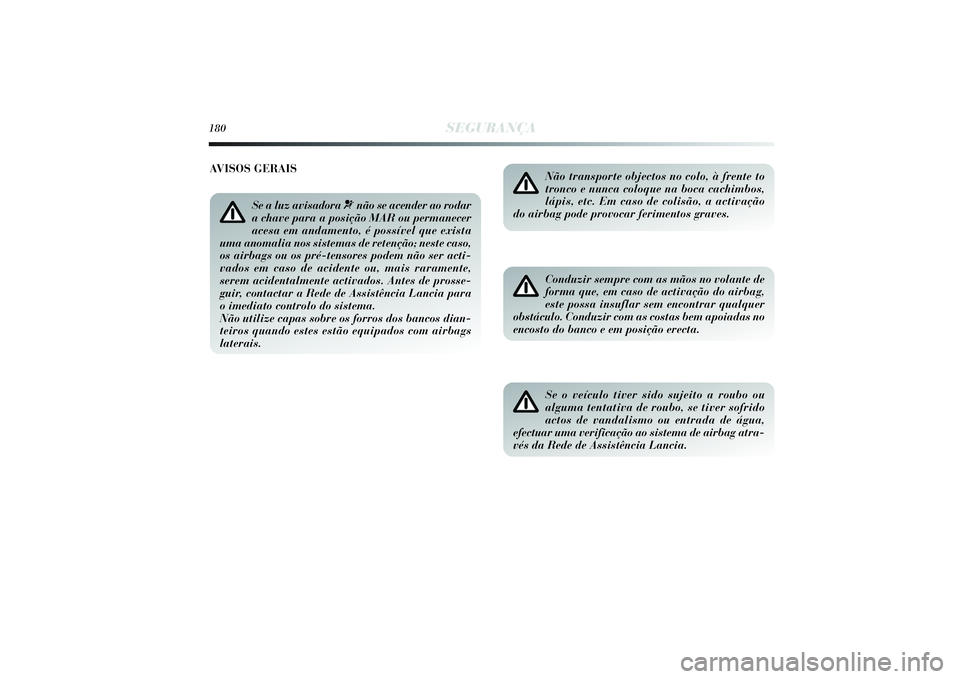 Lancia Delta 2014  Manual de Uso e Manutenção (in Portuguese) 180
SEGURANÇA
Não transporte objectos no colo, à frente to
tronco e nunca coloque na boca cachimbos,
lápis, etc. Em caso de colisão, a activação
do airbag pode provocar ferimentos graves. Condu