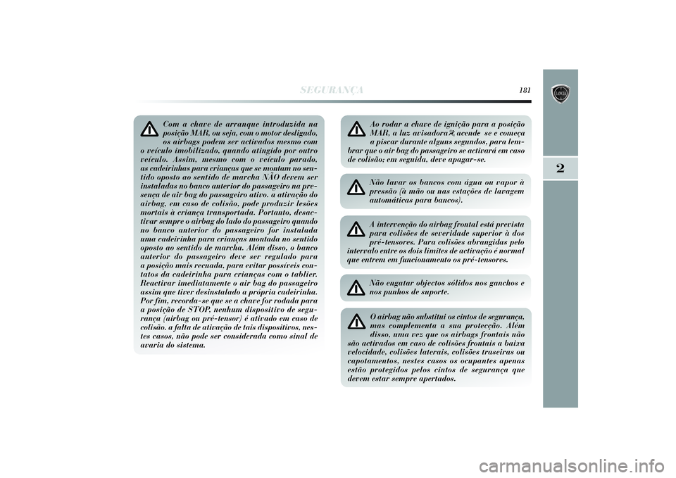 Lancia Delta 2014  Manual de Uso e Manutenção (in Portuguese) SEGURANÇA
181
2
Com a chave de arranque introduzida na posição MAR, ou seja, com o motor desligado,os airbags podem ser activados mesmo com
o veículo imobilizado, quando atingido por outroveículo
