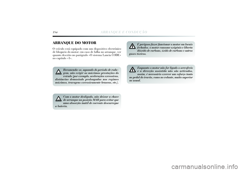 Lancia Delta 2014  Manual de Uso e Manutenção (in Portuguese) 184
ARRANQUE E CONDUÇÃO
ARRANQUE DO MOTORO veículo está equipado com um dispositivo electrónico
de bloqueio do motor: em caso de falha no arranque, ver
quanto descrito no parágrafo «O sistema L