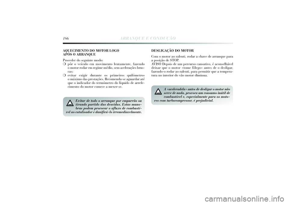 Lancia Delta 2014  Manual de Uso e Manutenção (in Portuguese) 186
ARRANQUE E CONDUÇÃO
Evitar de todo o arranque por empurrão ou
tirando partido das descidas. Estas mano-
bras podem provocar o afluxo de combustí-
vel ao catalisador e danificá-lo irremediavel