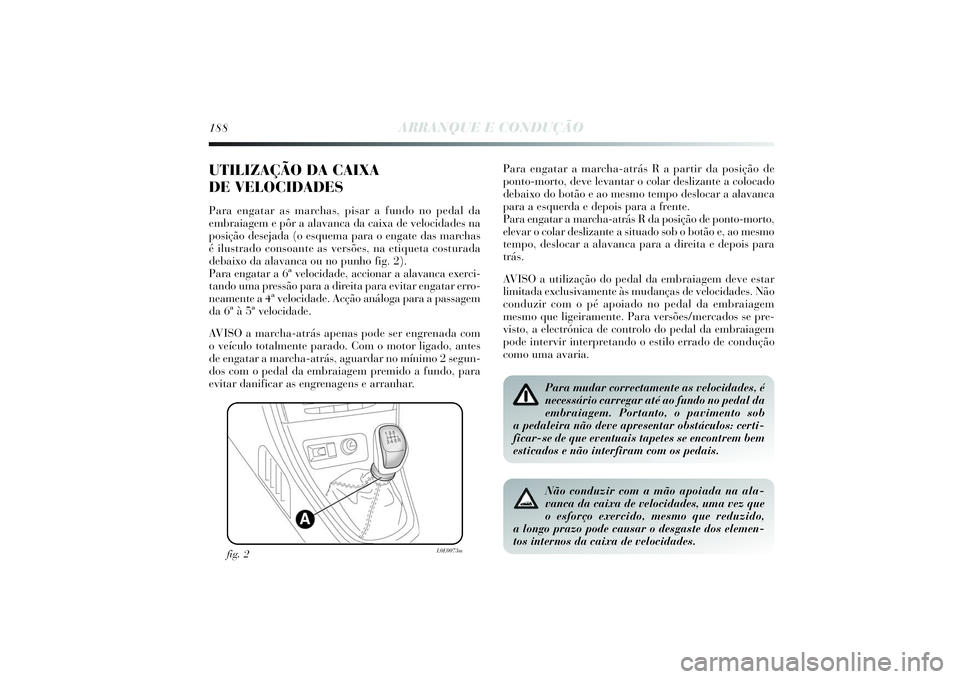 Lancia Delta 2014  Manual de Uso e Manutenção (in Portuguese) 188
ARRANQUE E CONDUÇÃO
UTILIZAÇÃO DA CAIXA 
DE VELOCIDADESPara engatar as marchas, pisar a fundo no pedal da
embraiagem e pôr a alavanca da caixa de velocidades na
posição desejada (o esquema 