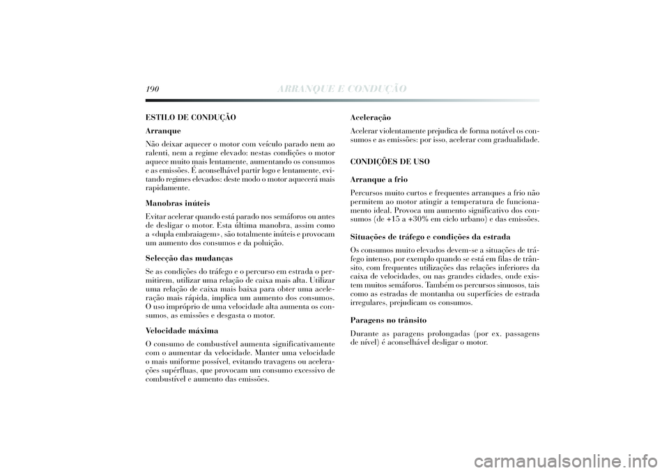 Lancia Delta 2014  Manual de Uso e Manutenção (in Portuguese) 190
ARRANQUE E CONDUÇÃO
ESTILO DE CONDUÇÃO
Arranque
Não deixar aquecer o motor com veículo parado nem ao
ralenti, nem a regime elevado: nestas condições o motor
aquece muito mais lentamente, a