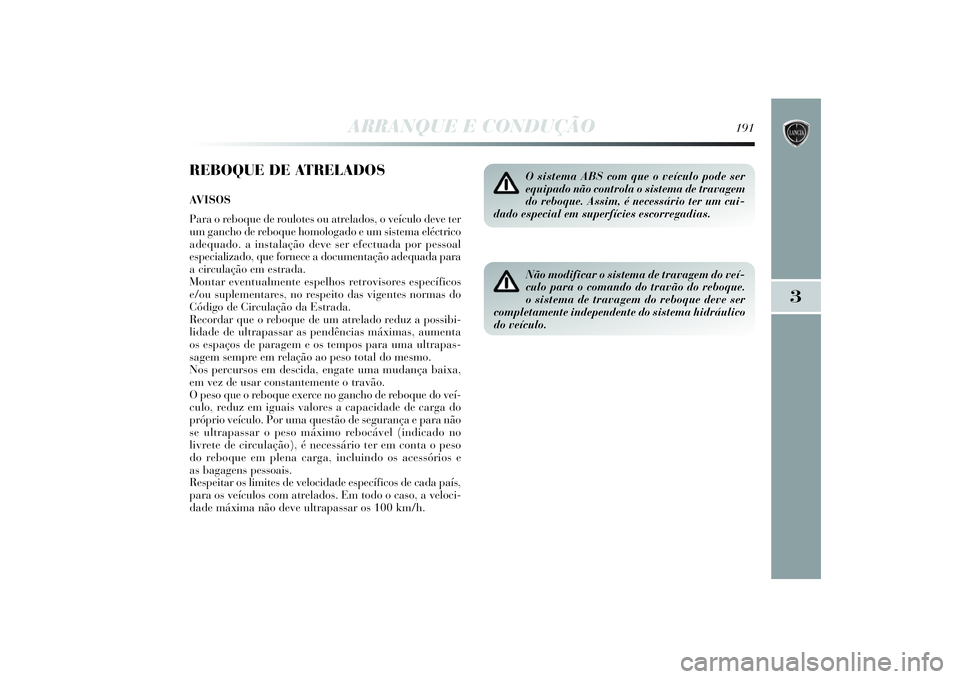 Lancia Delta 2014  Manual de Uso e Manutenção (in Portuguese) ARRANQUE E CONDUÇÃO
191
3
REBOQUE DE ATRELADOSAVISOS
Para o reboque de roulotes ou atrelados, o veículo deve ter
um gancho de reboque homologado e um sistema eléctrico
adequado. a instalação dev